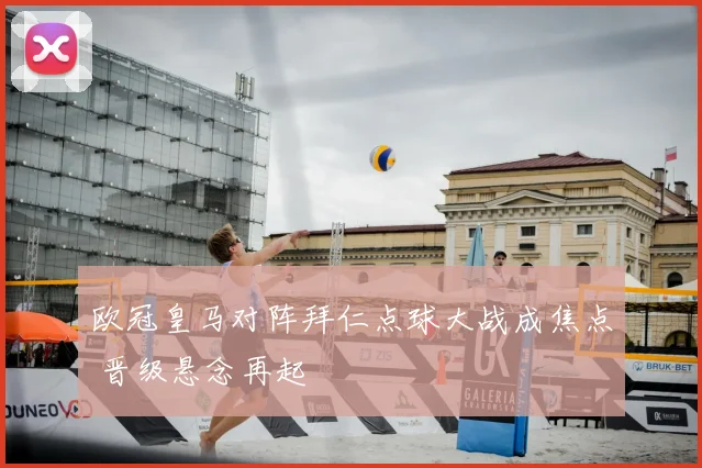 欧冠皇马对阵拜仁点球大战成焦点 晋级悬念再起