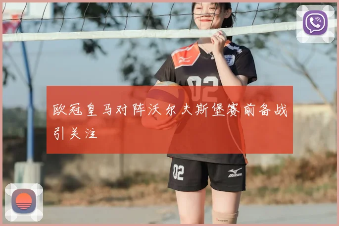 欧冠皇马对阵沃尔夫斯堡赛前备战引关注